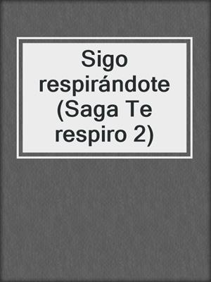 cover image of Sigo respirándote (Saga Te respiro 2)