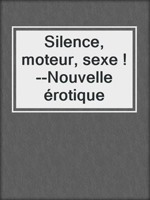 cover image of Silence, moteur, sexe !--Nouvelle érotique