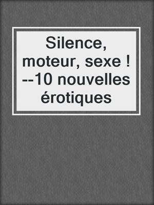 cover image of Silence, moteur, sexe !--10 nouvelles érotiques