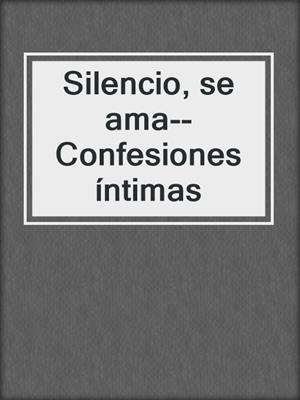 cover image of Silencio, se ama--Confesiones íntimas