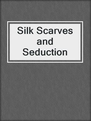 cover image of Silk Scarves and Seduction