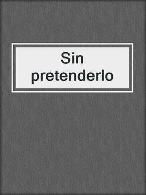 cover image of Sin pretenderlo
