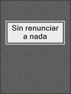 cover image of Sin renunciar a nada