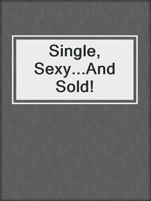 cover image of Single, Sexy...And Sold!
