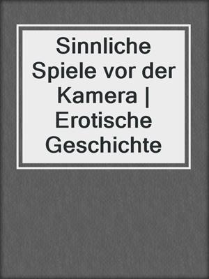 cover image of Sinnliche Spiele vor der Kamera | Erotische Geschichte