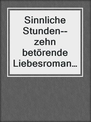 cover image of Sinnliche Stunden--zehn betörende Liebesromane für zwischendurch