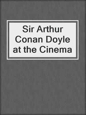 Sir Arthur Conan Doyle at the Cinema