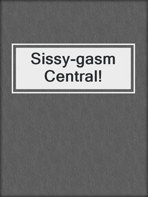 cover image of Sissy-gasm Central!