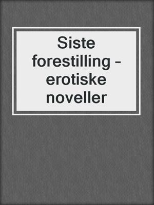 cover image of Siste forestilling – erotiske noveller
