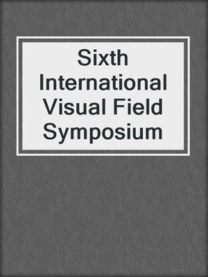 Sixth International Visual Field Symposium