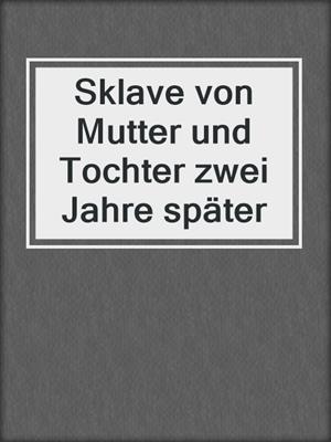 cover image of Sklave von Mutter und Tochter zwei Jahre später