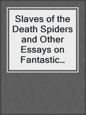 cover image of Slaves of the Death Spiders and Other Essays on Fantastic Literature