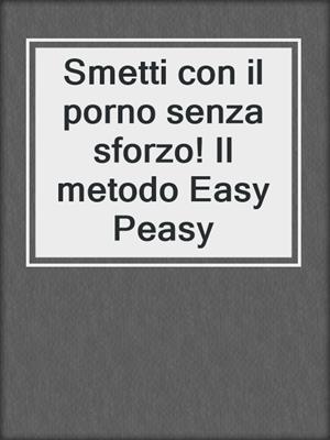 Smetti con il porno senza sforzo! Il metodo Easy Peasy