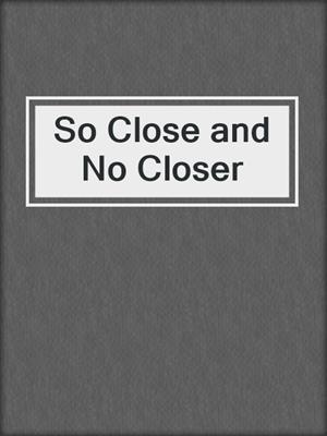 cover image of So Close and No Closer