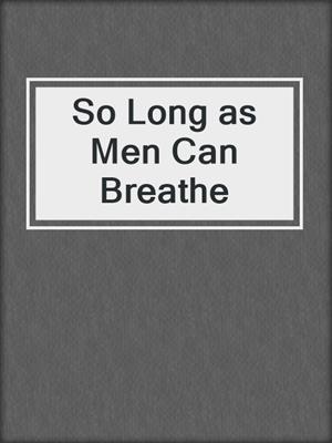 So Long as Men Can Breathe