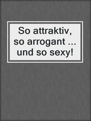 cover image of So attraktiv, so arrogant ... und so sexy!