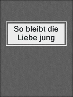 cover image of So bleibt die Liebe jung