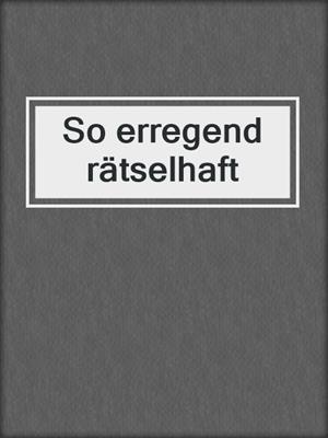 cover image of So erregend rätselhaft