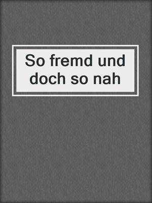 cover image of So fremd und doch so nah