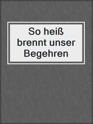 So heiß brennt unser Begehren