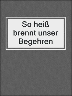 cover image of So heiß brennt unser Begehren