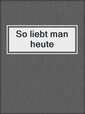 cover image of So liebt man heute