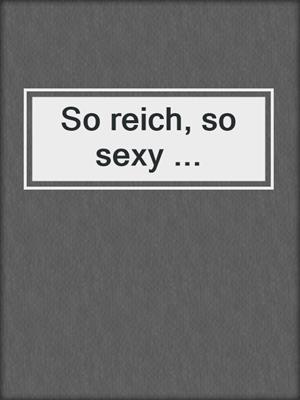 cover image of So reich, so sexy ...