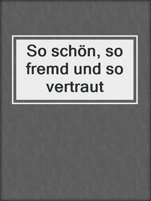 cover image of So schön, so fremd und so vertraut