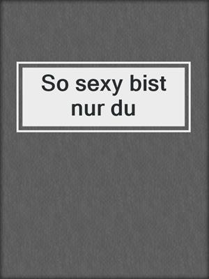 cover image of So sexy bist nur du