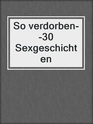 cover image of So verdorben--30 Sexgeschichten
