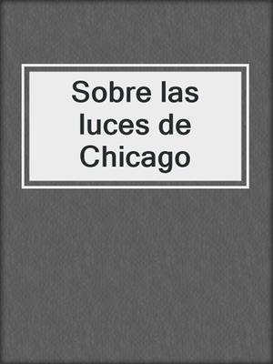 cover image of Sobre las luces de Chicago