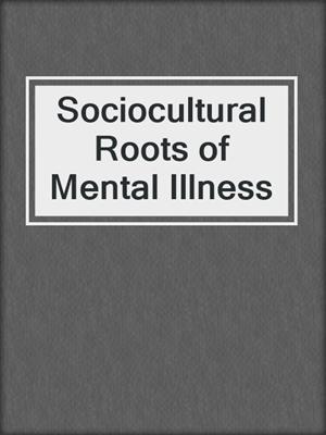 Sociocultural Roots of Mental Illness