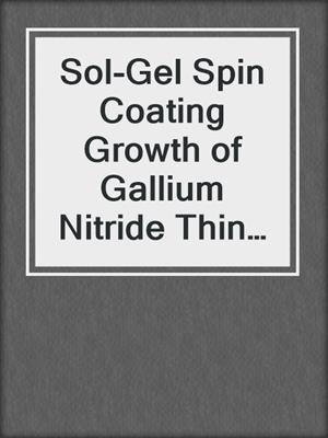 Sol-Gel Spin Coating Growth of Gallium Nitride Thin Films