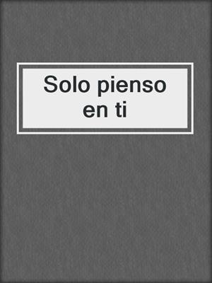 cover image of Solo pienso en ti