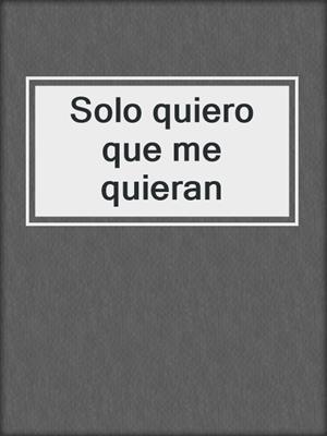 cover image of Solo quiero que me quieran