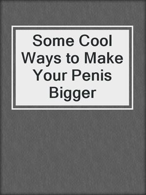 cover image of Some Cool Ways to Make Your Penis Bigger