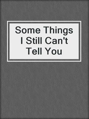 cover image of Some Things I Still Can't Tell You
