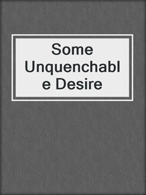 cover image of Some Unquenchable Desire