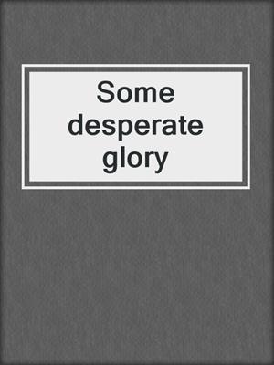 Some desperate glory