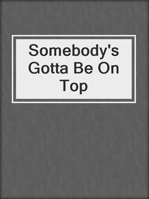 cover image of Somebody's Gotta Be On Top