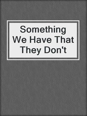 Something We Have That They Don't
