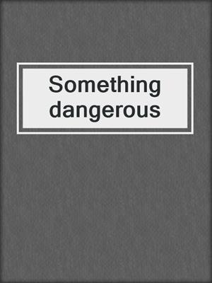 Something dangerous