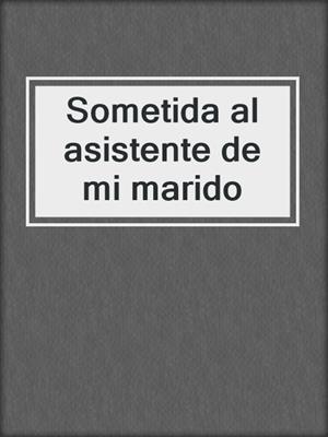 cover image of Sometida al asistente de mi marido