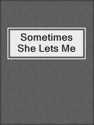 cover image of Sometimes She Lets Me