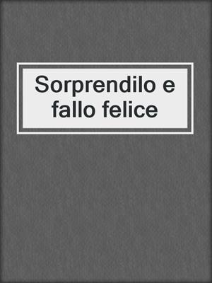 cover image of Sorprendilo e fallo felice