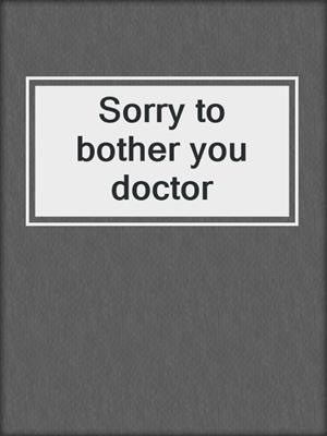 Sorry to bother you doctor
