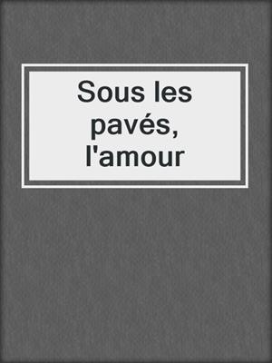 cover image of Sous les pavés, l'amour