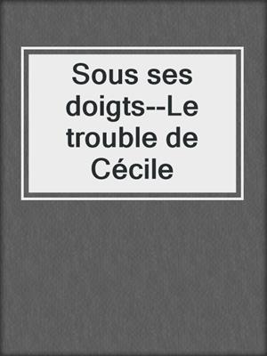 cover image of Sous ses doigts--Le trouble de Cécile