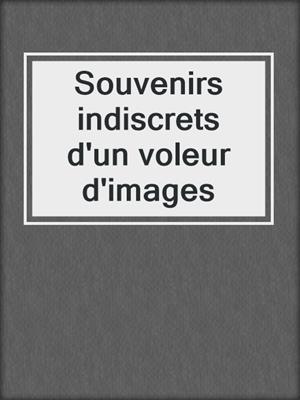 cover image of Souvenirs indiscrets d'un voleur d'images