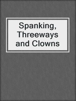 cover image of Spanking, Threeways and Clowns